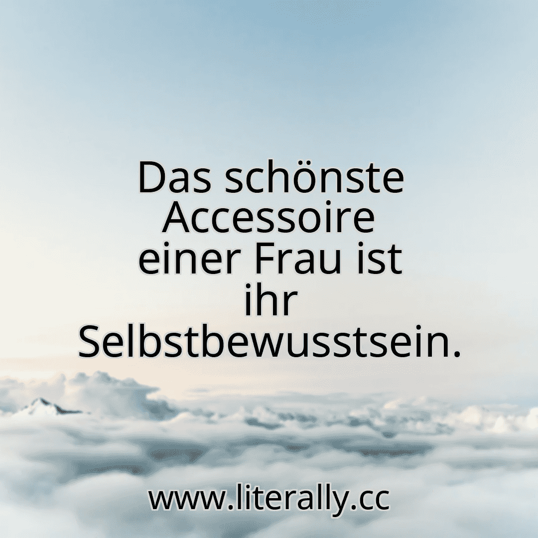 Das schönste Accessoire einer Frau ist ihr Selbstbewusstsein.
