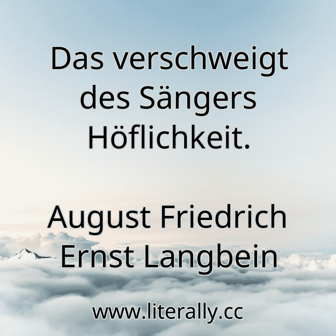 Das verschweigt des Sängers Höflichkeit.
August Friedrich Ernst Langbein
