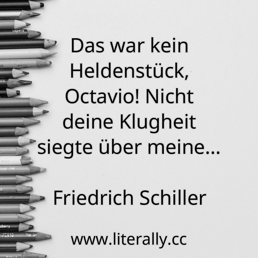 Das war kein Heldenstück, Octavio! Nicht deine Klugheit siegte über meine...
Friedrich Schiller
