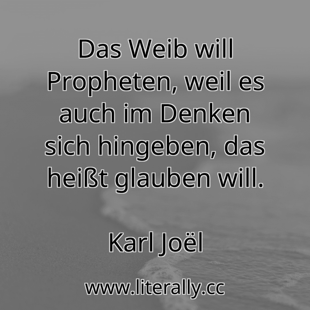 Das Weib will Propheten, weil es auch im Denken sich hingeben, das heißt glauben will.
Karl Joël
