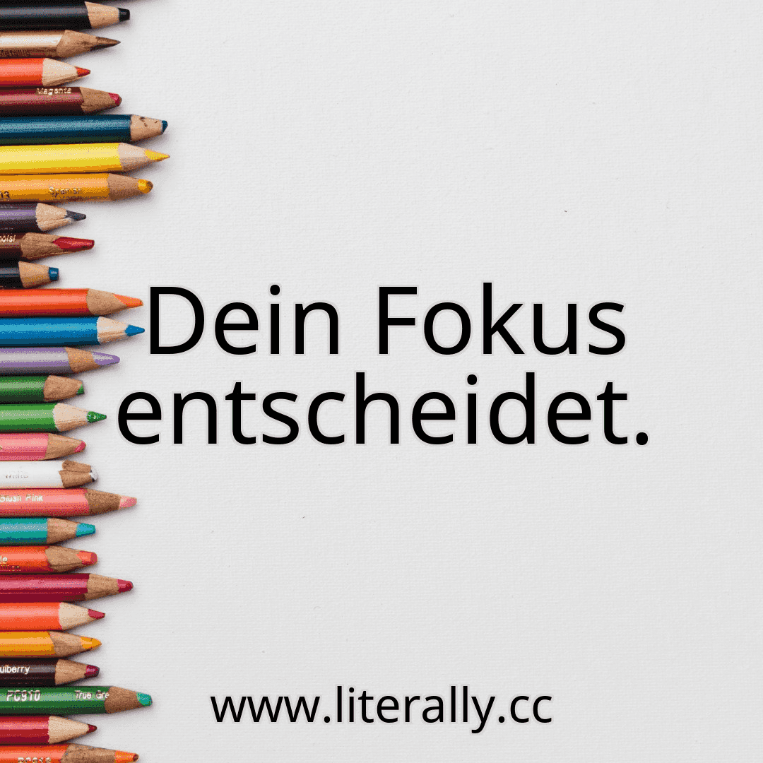 Dein Fokus entscheidet.
