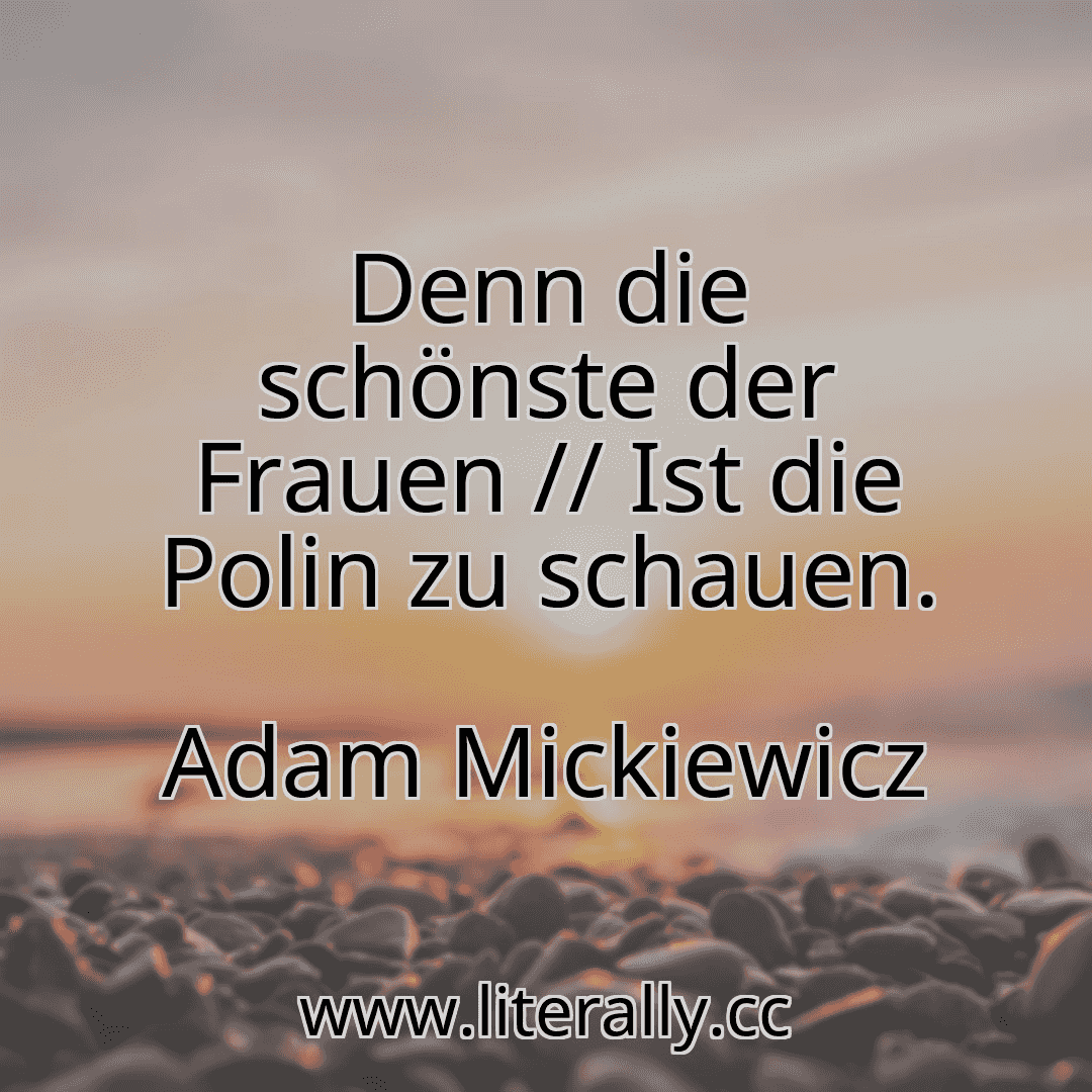 Denn die schönste der Frauen // Ist die Polin zu schauen.
Adam Mickiewicz
