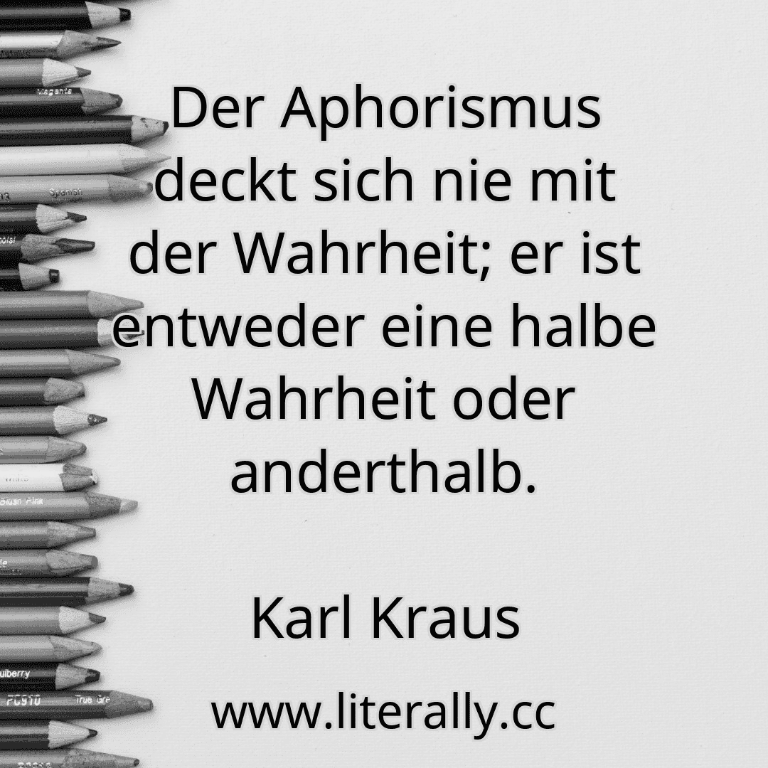 Der Aphorismus deckt sich nie mit der Wahrheit; er ist entweder eine halbe Wahrheit oder anderthalb.
Karl Kraus

