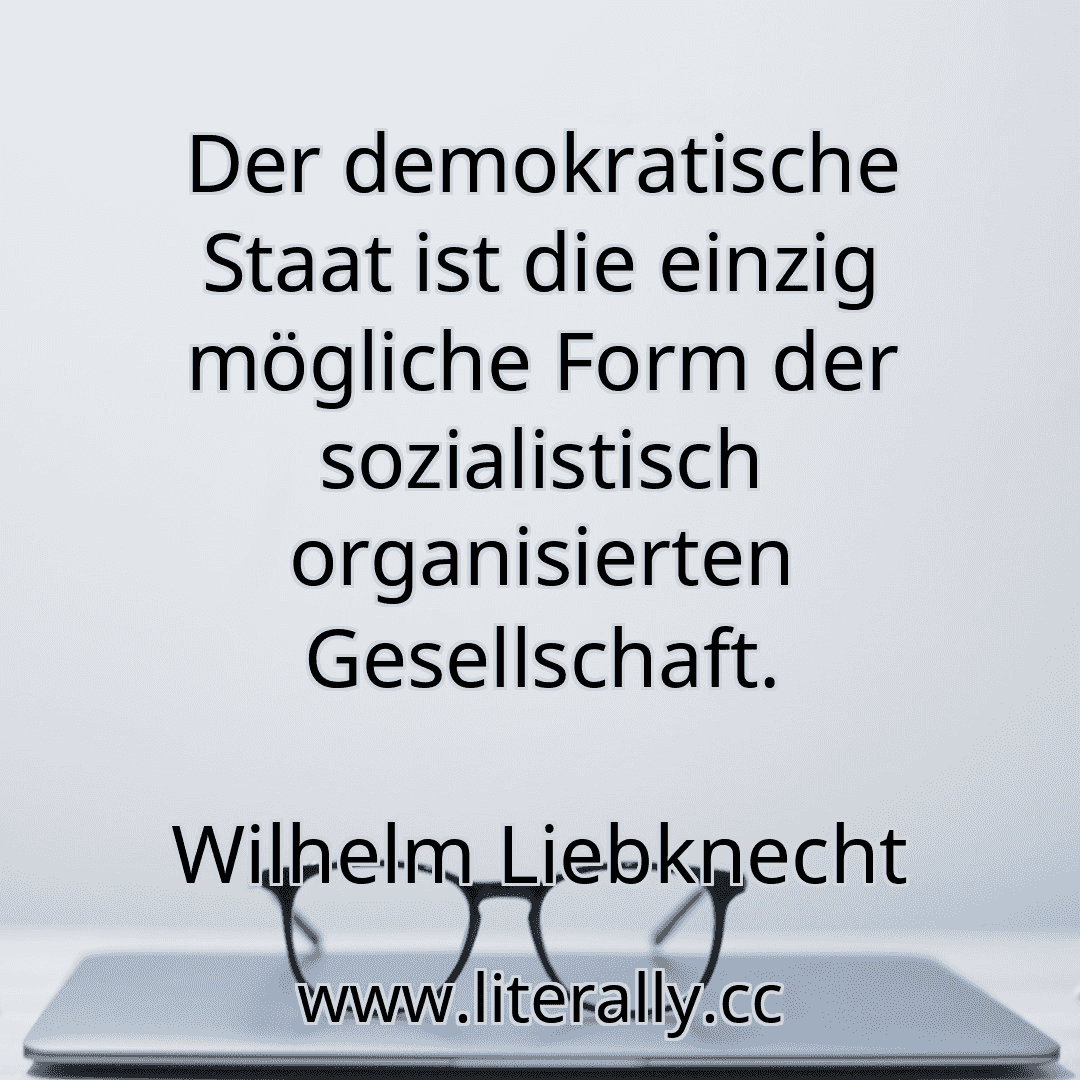 Der demokratische Staat ist die einzig mögliche Form der sozialistisch organisierten Gesellschaft.
Wilhelm Liebknecht
