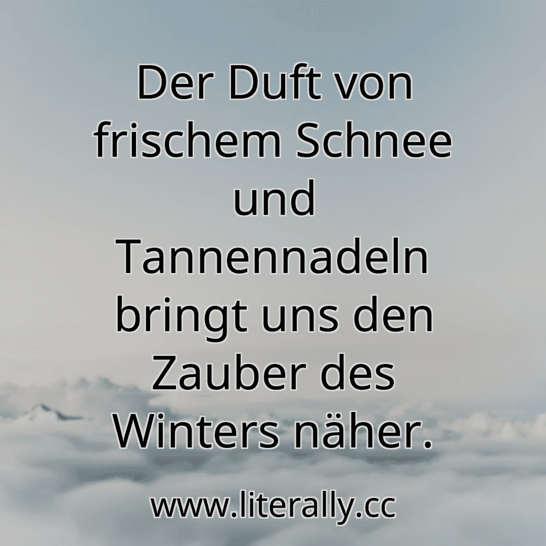 Der Duft von frischem Schnee und Tannennadeln bringt uns den Zauber des Winters näher.
