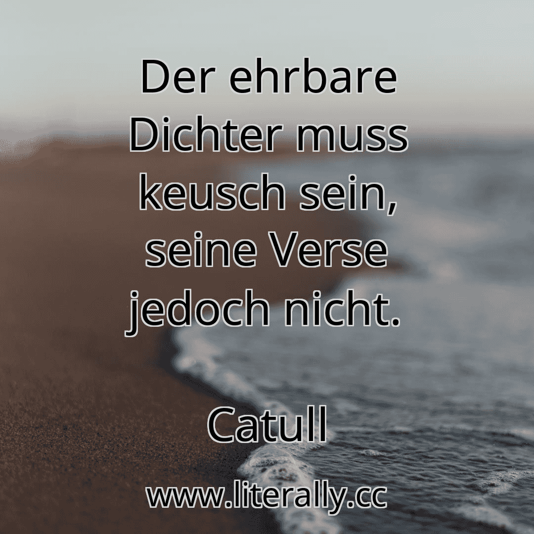 Der ehrbare Dichter muss keusch sein, seine Verse jedoch nicht.
Catull
