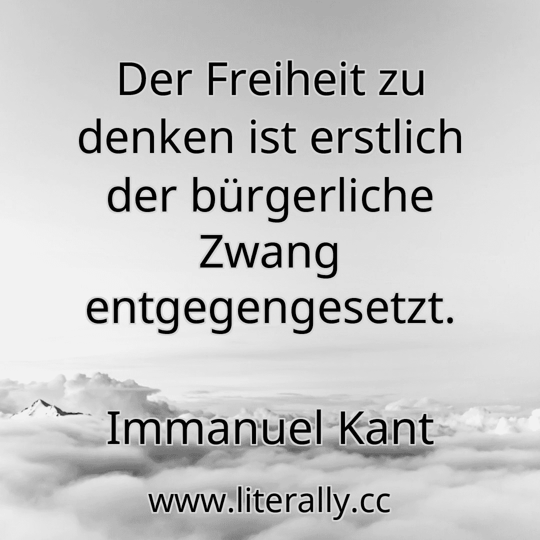 Der Freiheit zu denken ist erstlich der bürgerliche Zwang entgegengesetzt.
Immanuel Kant
