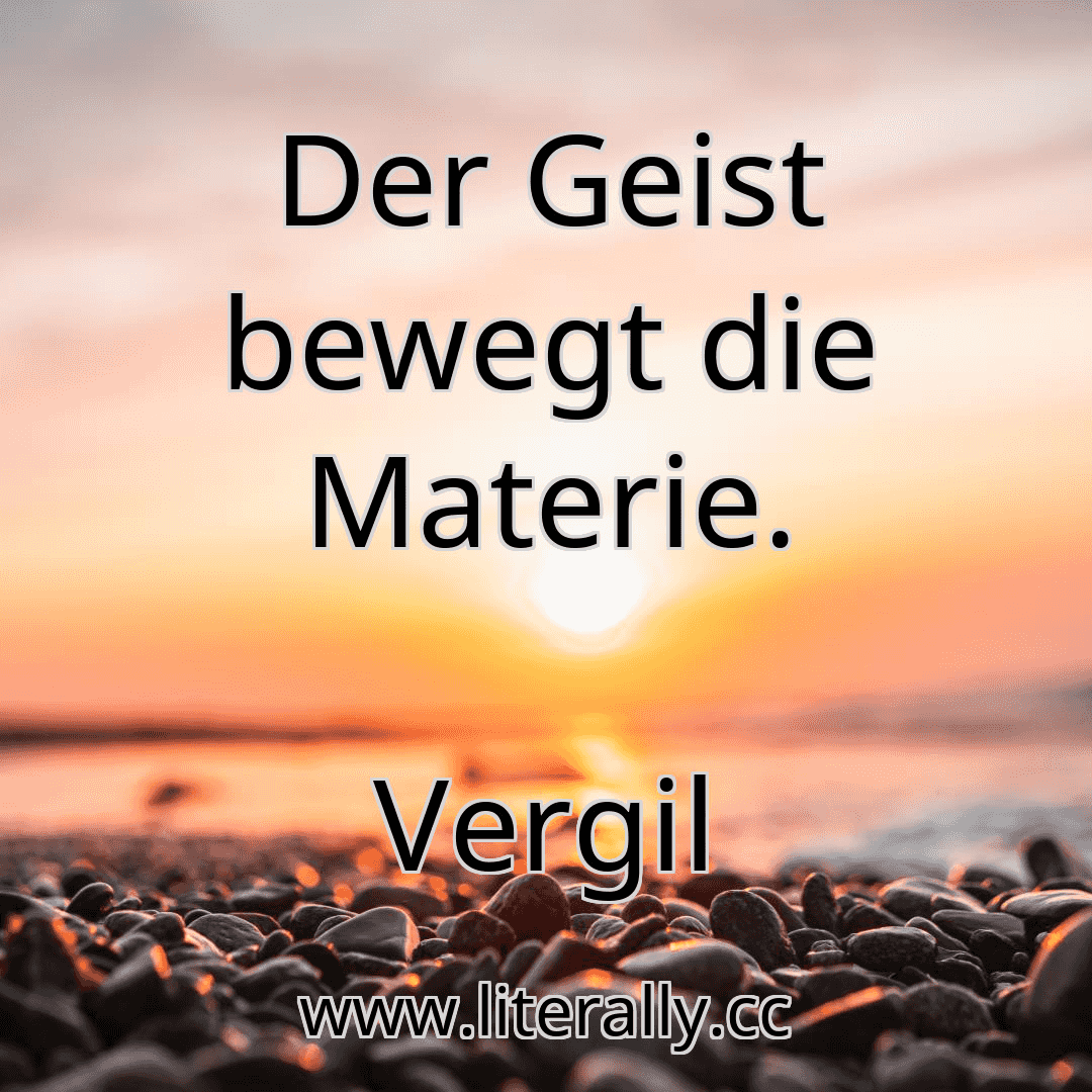 Der Geist bewegt die Materie.
Vergil
