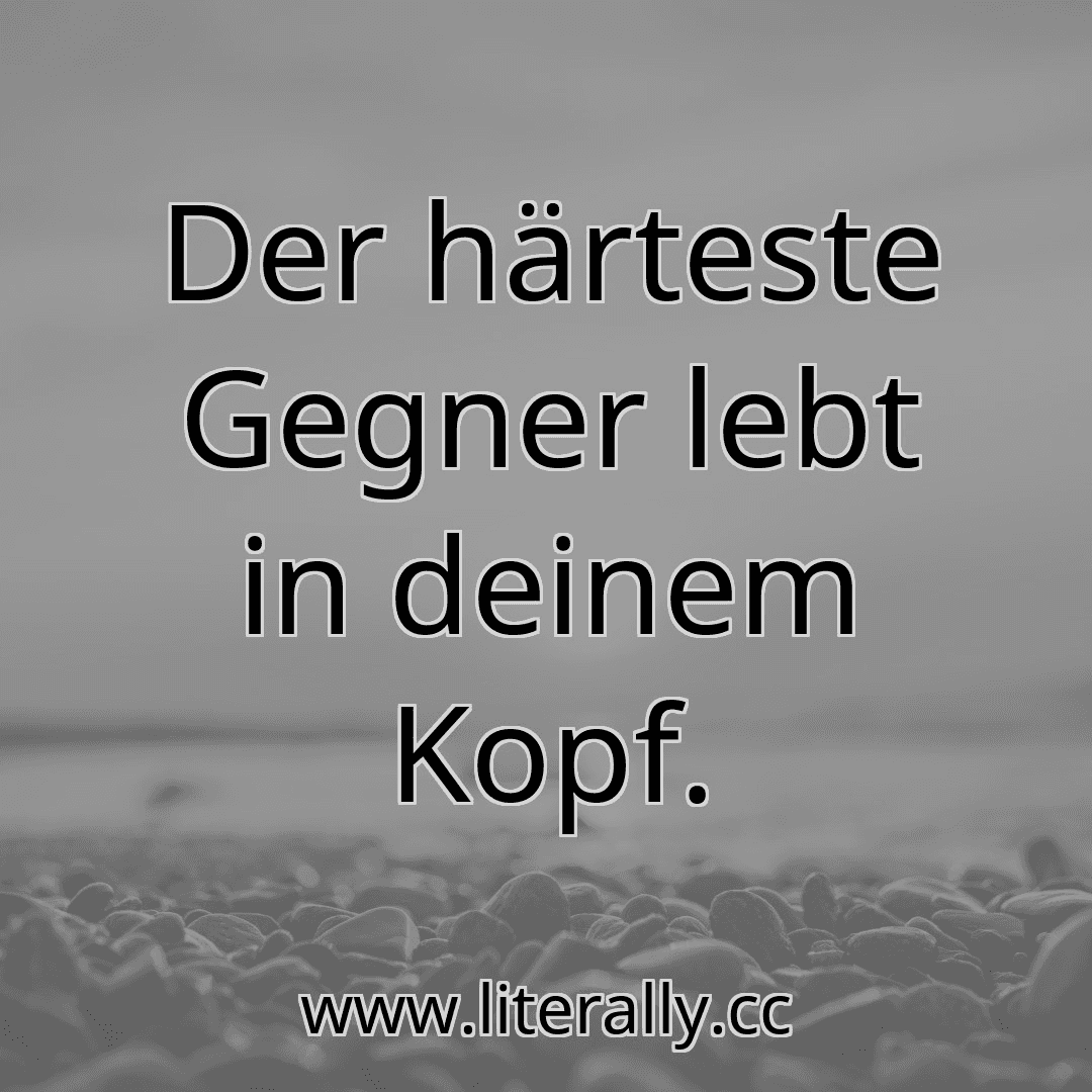 Der härteste Gegner lebt in deinem Kopf.
