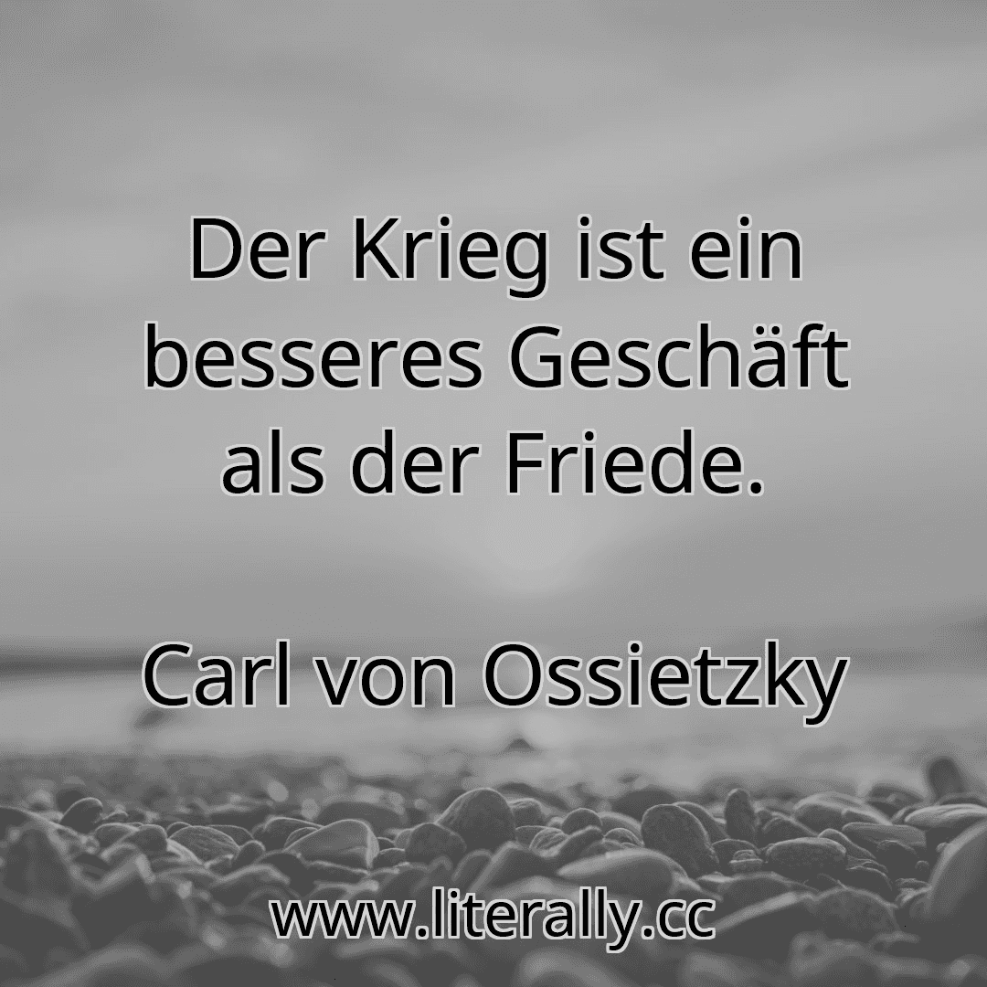 Der Krieg ist ein besseres Geschäft als der Friede.
Carl von Ossietzky
