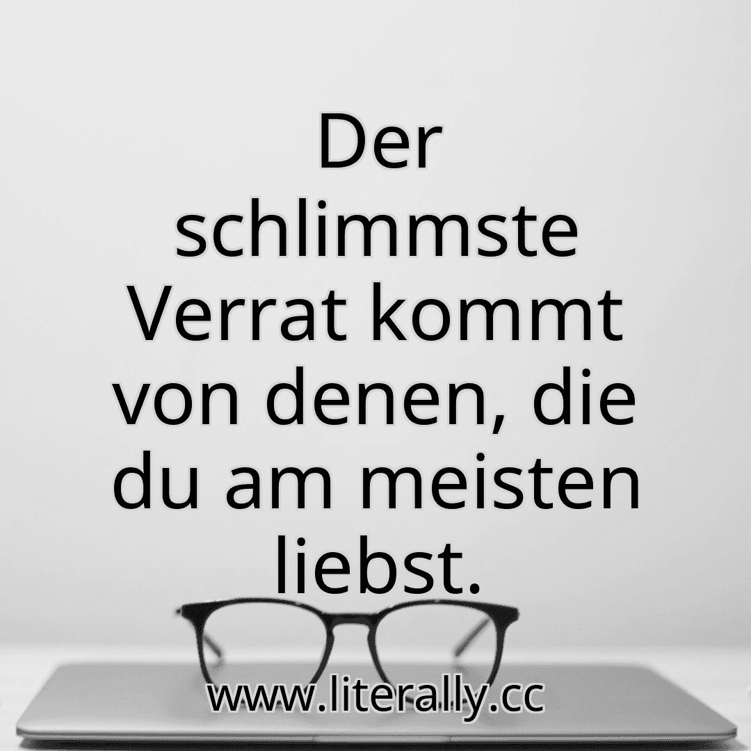 Der schlimmste Verrat kommt von denen, die du am meisten liebst.
