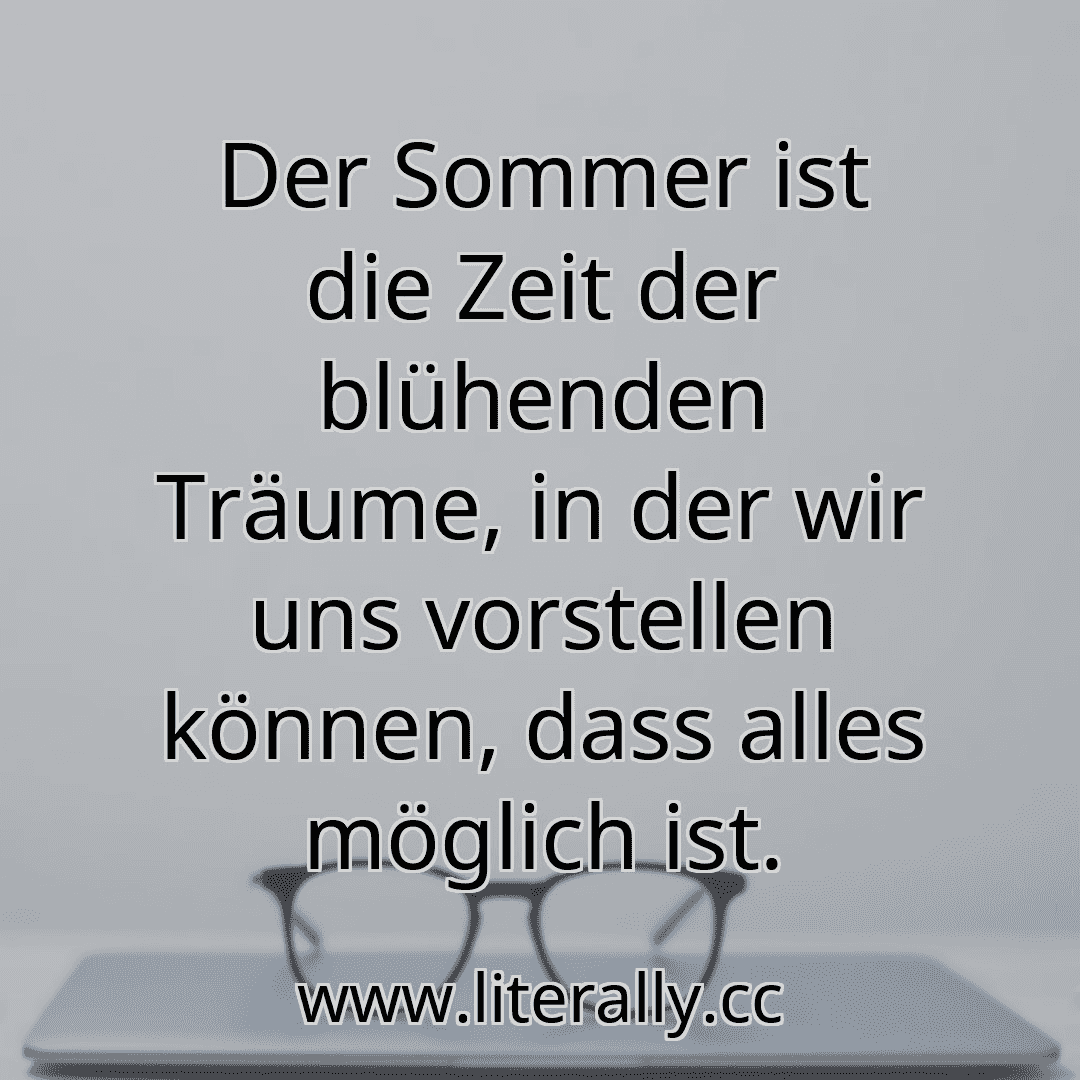 Der Sommer ist die Zeit der blühenden Träume, in der wir uns vorstellen können, dass alles möglich ist.
