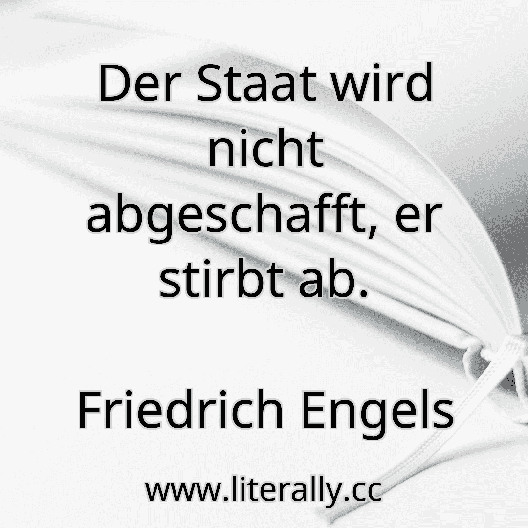 Der Staat wird nicht abgeschafft, er stirbt ab.
Friedrich Engels
