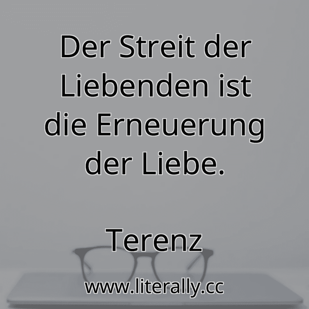 Der Streit der Liebenden ist die Erneuerung der Liebe.
Terenz
