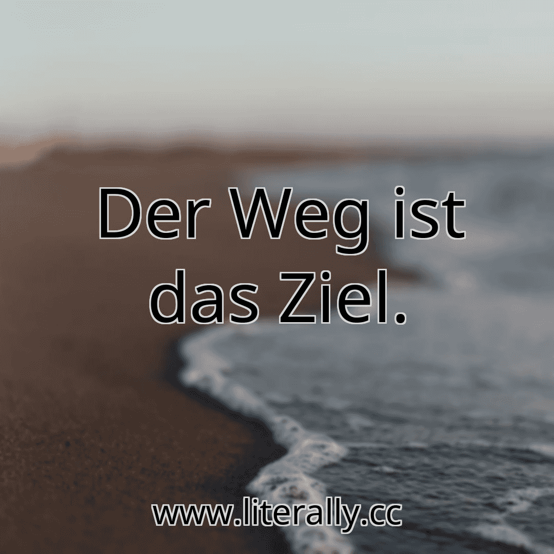 Der Weg ist das Ziel.
