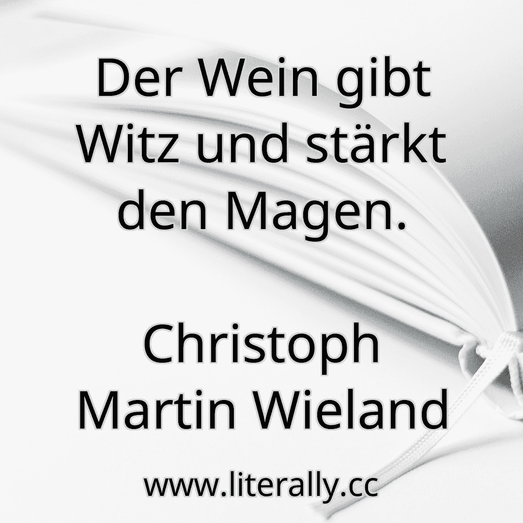 Der Wein gibt Witz und stärkt den Magen.
Christoph Martin Wieland
