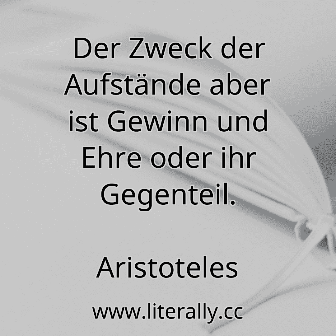 Der Zweck der Aufstände aber ist Gewinn und Ehre oder ihr Gegenteil.
Aristoteles
