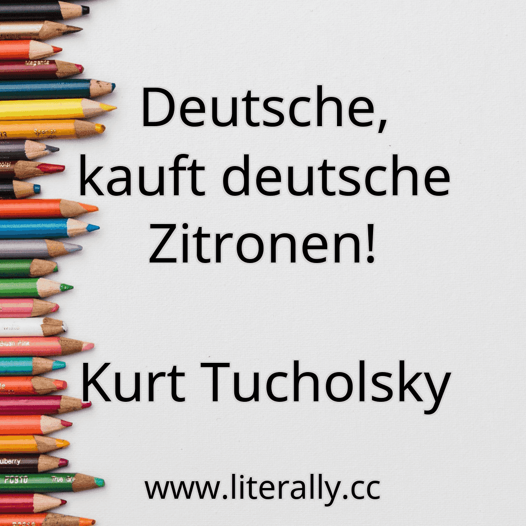 Deutsche, kauft deutsche Zitronen!
Kurt Tucholsky
