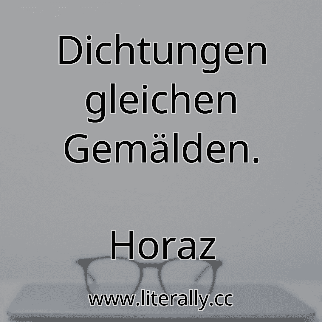Dichtungen gleichen Gemälden.
Horaz
