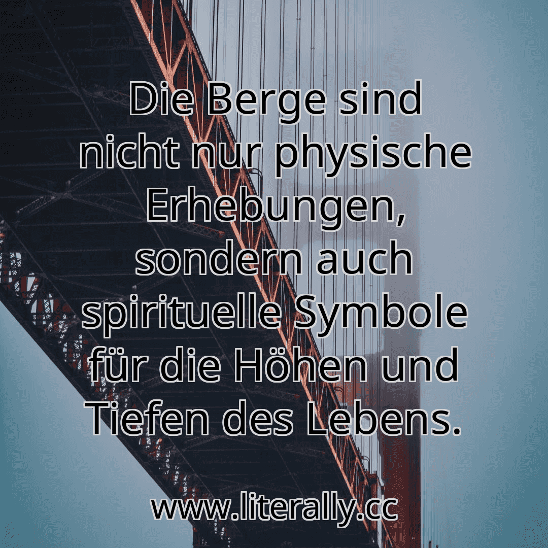 Die Berge sind nicht nur physische Erhebungen, sondern auch spirituelle Symbole für die Höhen und Tiefen des Lebens.
