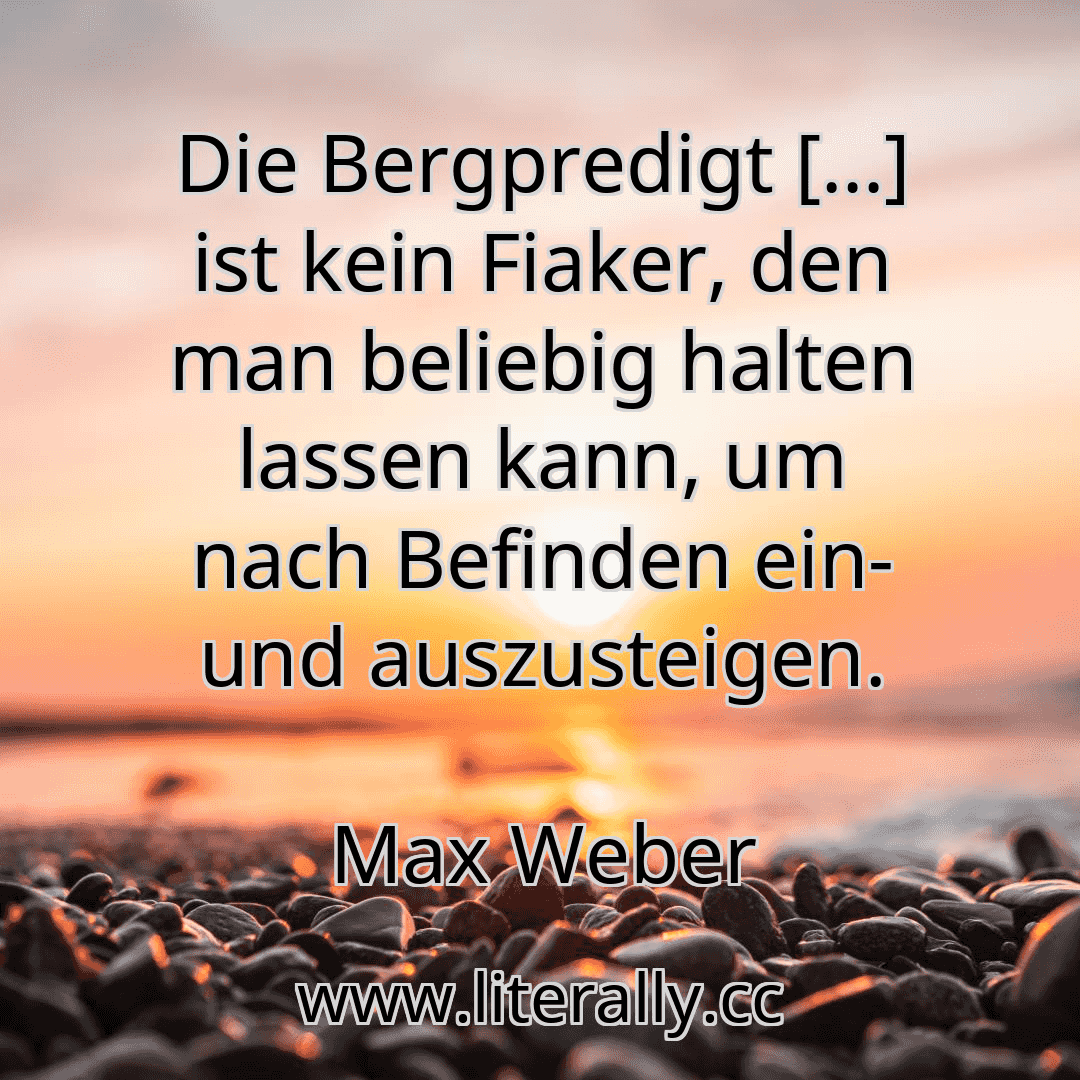 Die Bergpredigt […] ist kein Fiaker, den man beliebig halten lassen kann, um nach Befinden ein- und auszusteigen.
Max Weber
