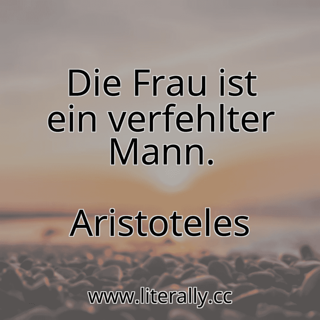 Die Frau ist ein verfehlter Mann.
Aristoteles
