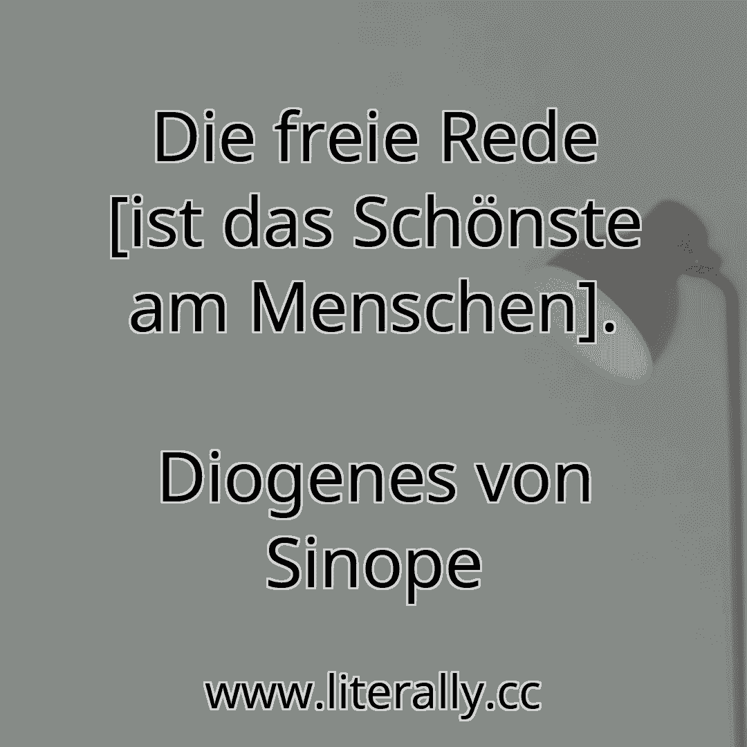 Die freie Rede [ist das Schönste am Menschen].
Diogenes von Sinope
