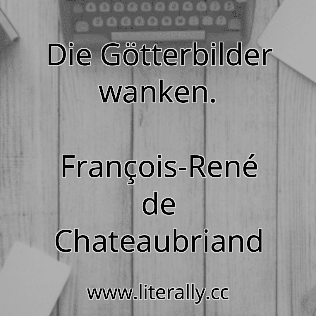Die Götterbilder wanken.
François-René de Chateaubriand
