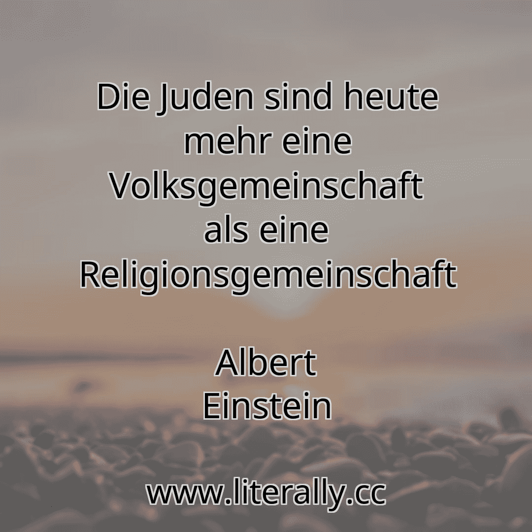 Die Juden sind heute mehr eine Volksgemeinschaft als eine Religionsgemeinschaft
Albert Einstein
