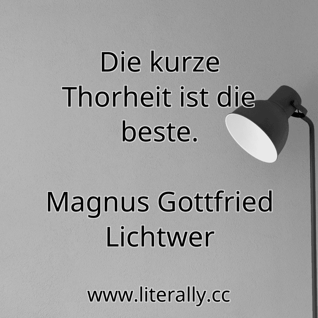 Die kurze Thorheit ist die beste.
Magnus Gottfried Lichtwer
