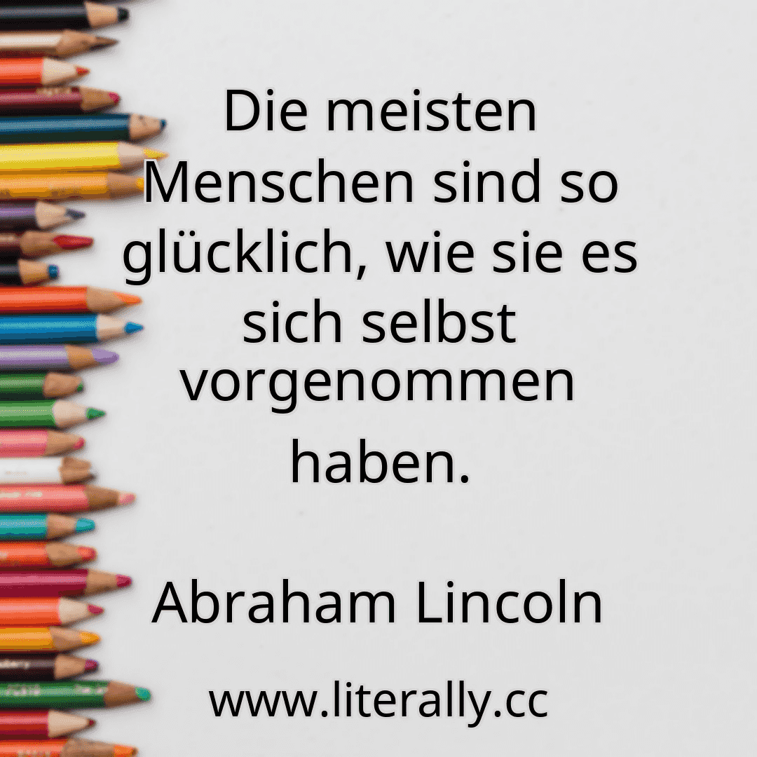 Die meisten Menschen sind so glücklich, wie sie es sich selbst vorgenommen haben.
Abraham Lincoln

