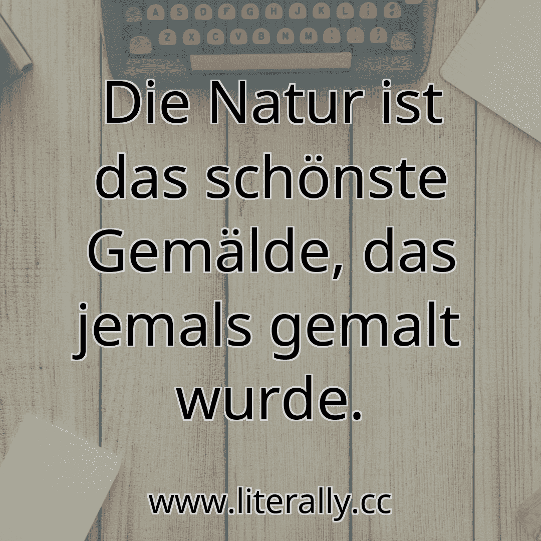 Die Natur ist das schönste Gemälde, das jemals gemalt wurde.
