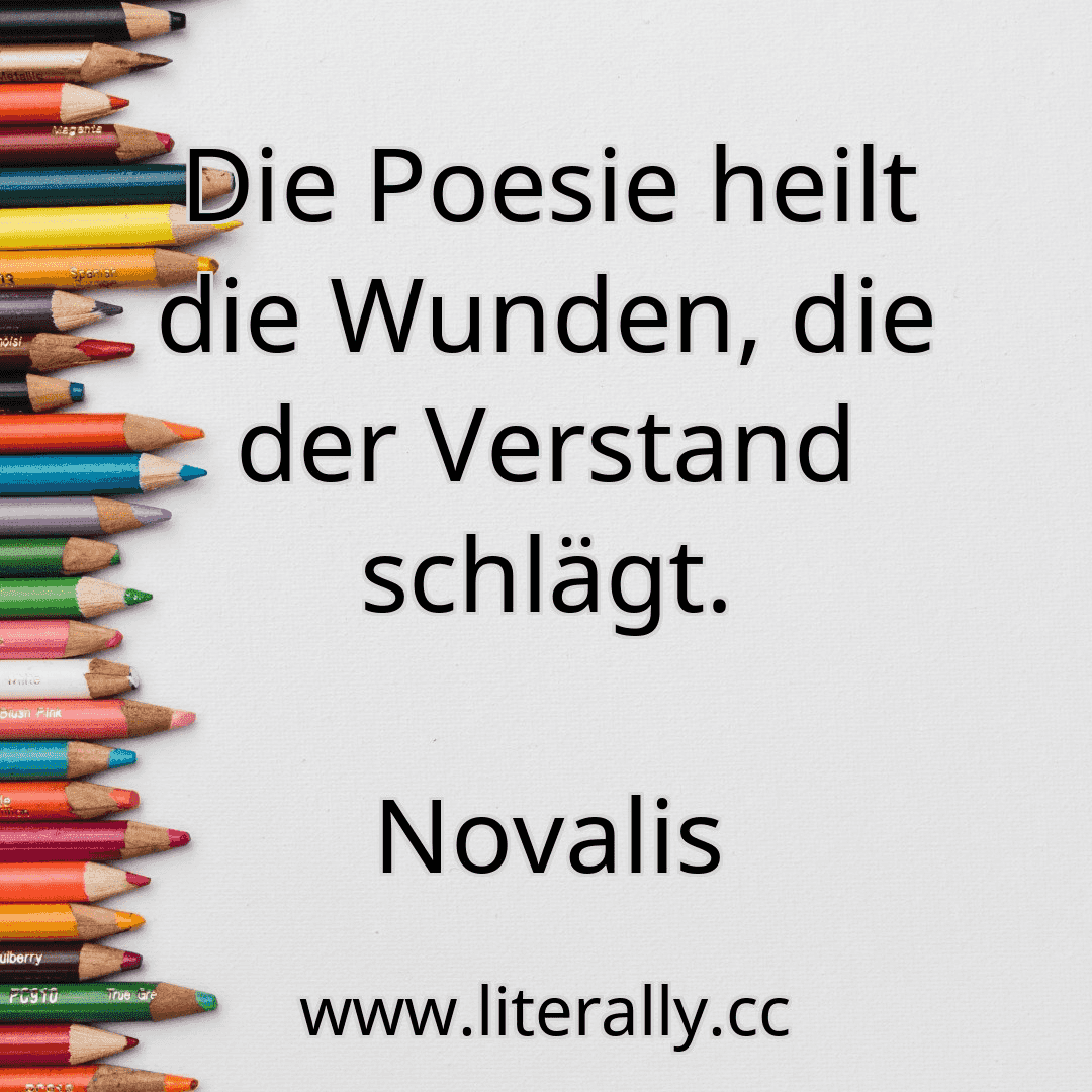 Die Poesie heilt die Wunden, die der Verstand schlägt.
Novalis
