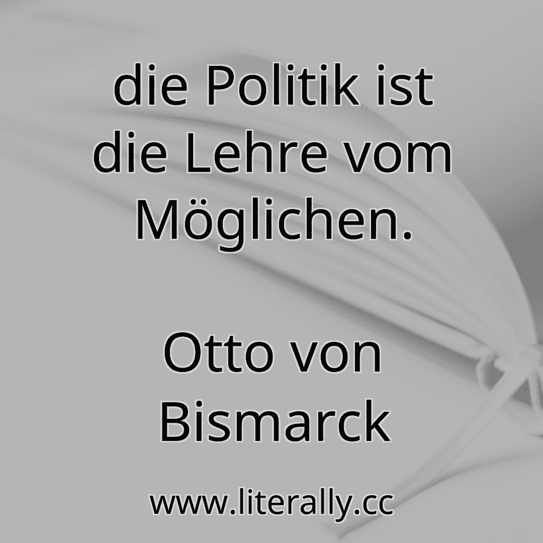 die Politik ist die Lehre vom Möglichen.
Otto von Bismarck
