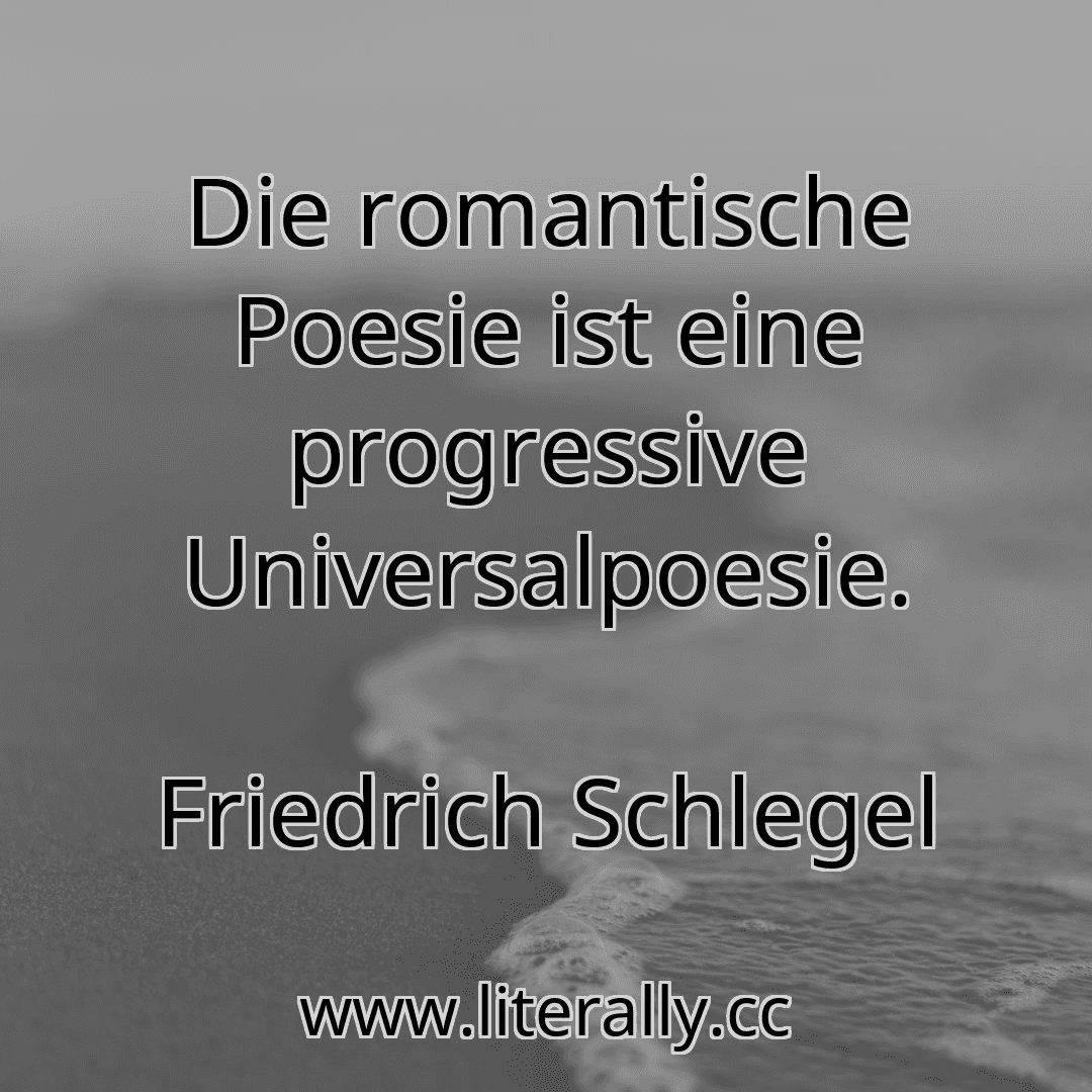 Die romantische Poesie ist eine progressive Universalpoesie.
Friedrich Schlegel
