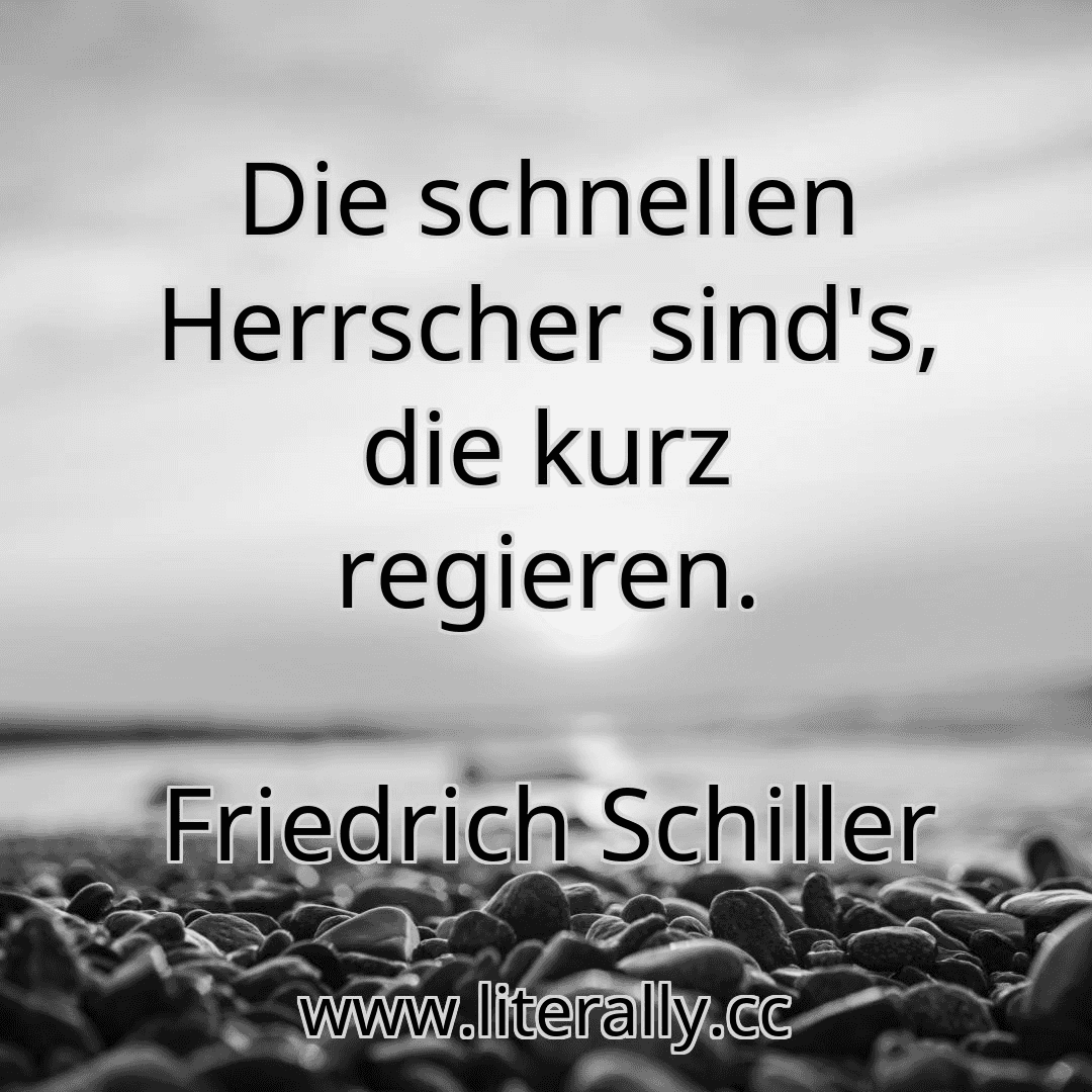 Die schnellen Herrscher sind's, die kurz regieren.
Friedrich Schiller
