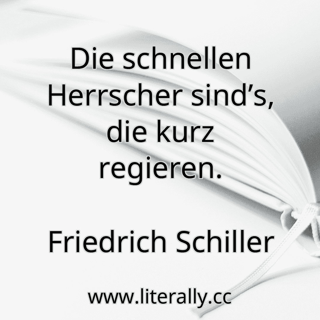 Die schnellen Herrscher sind’s, die kurz regieren.
Friedrich Schiller
