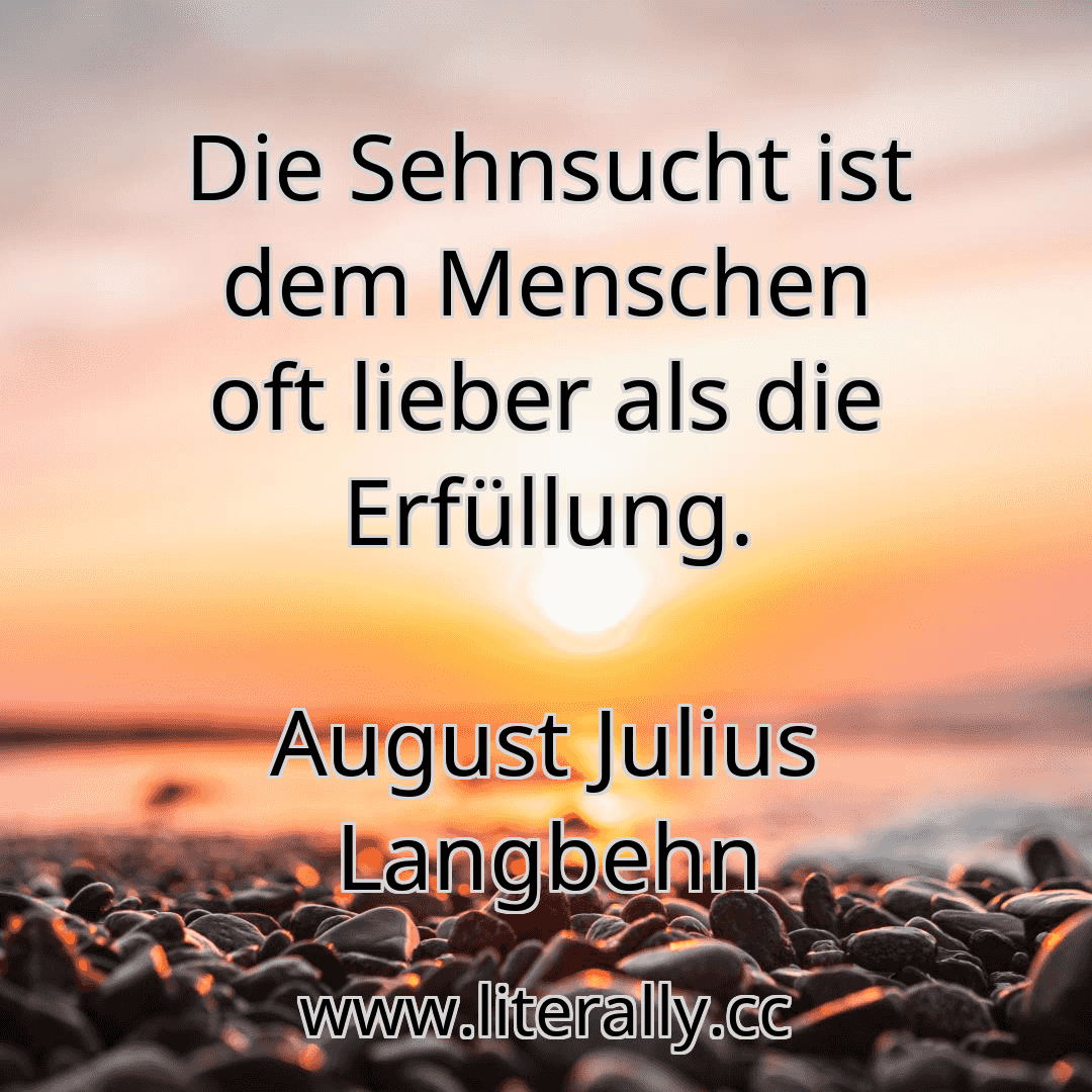 Die Sehnsucht ist dem Menschen oft lieber als die Erfüllung.
August Julius Langbehn
