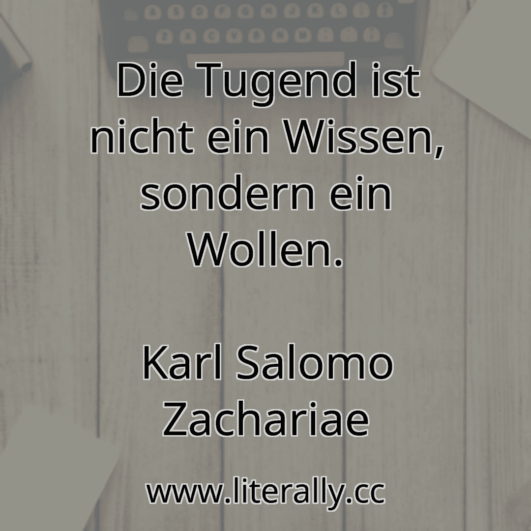 Die Tugend ist nicht ein Wissen, sondern ein Wollen.
Karl Salomo Zachariae
