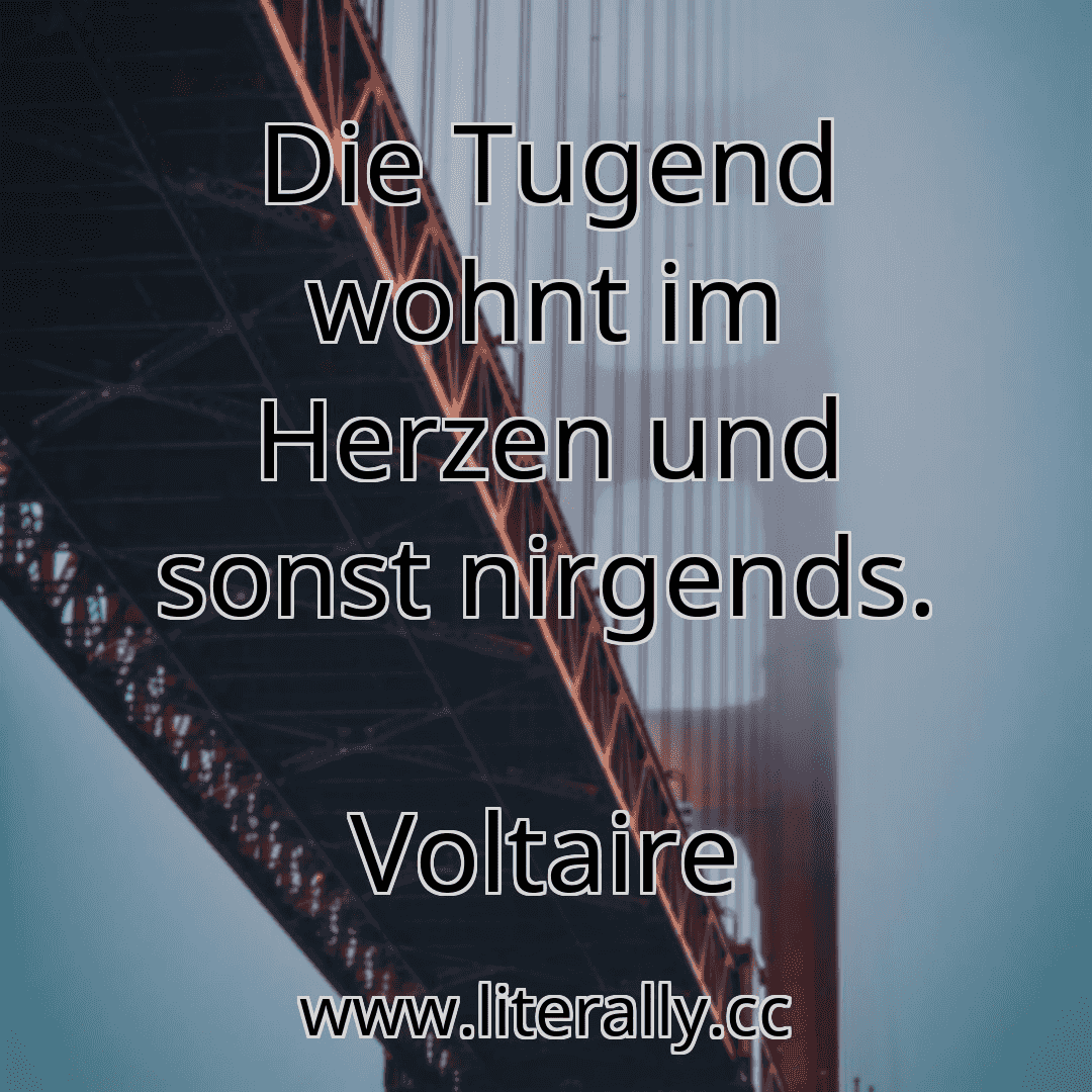 Die Tugend wohnt im Herzen und sonst nirgends.
Voltaire
