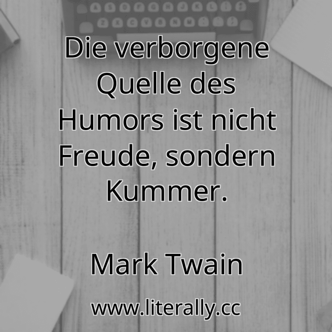 Die verborgene Quelle des Humors ist nicht Freude, sondern Kummer.
Mark Twain
