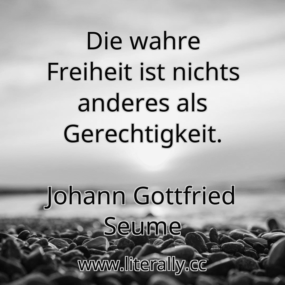 Die wahre Freiheit ist nichts anderes als Gerechtigkeit.
Johann Gottfried Seume
