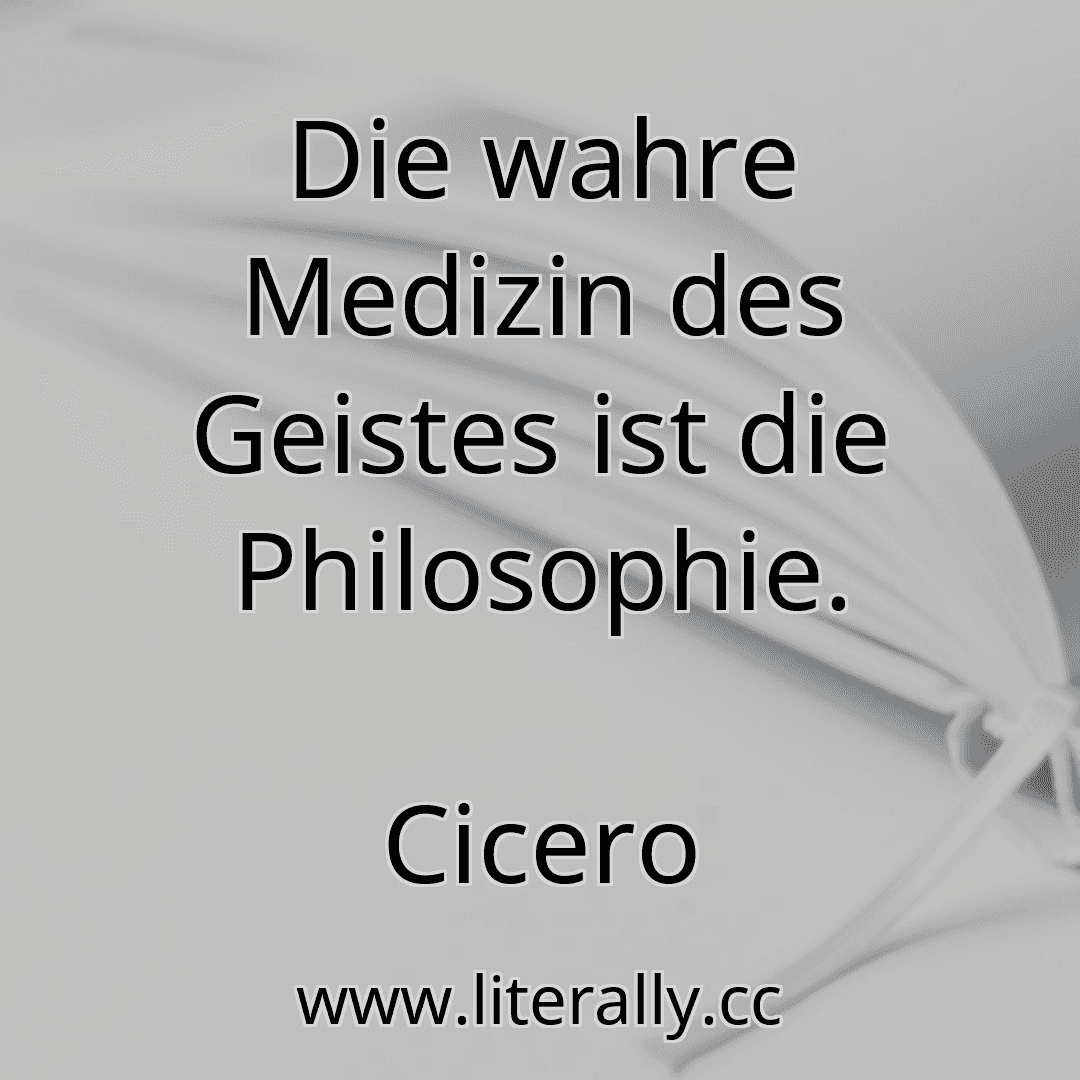 Die wahre Medizin des Geistes ist die Philosophie.
Cicero
