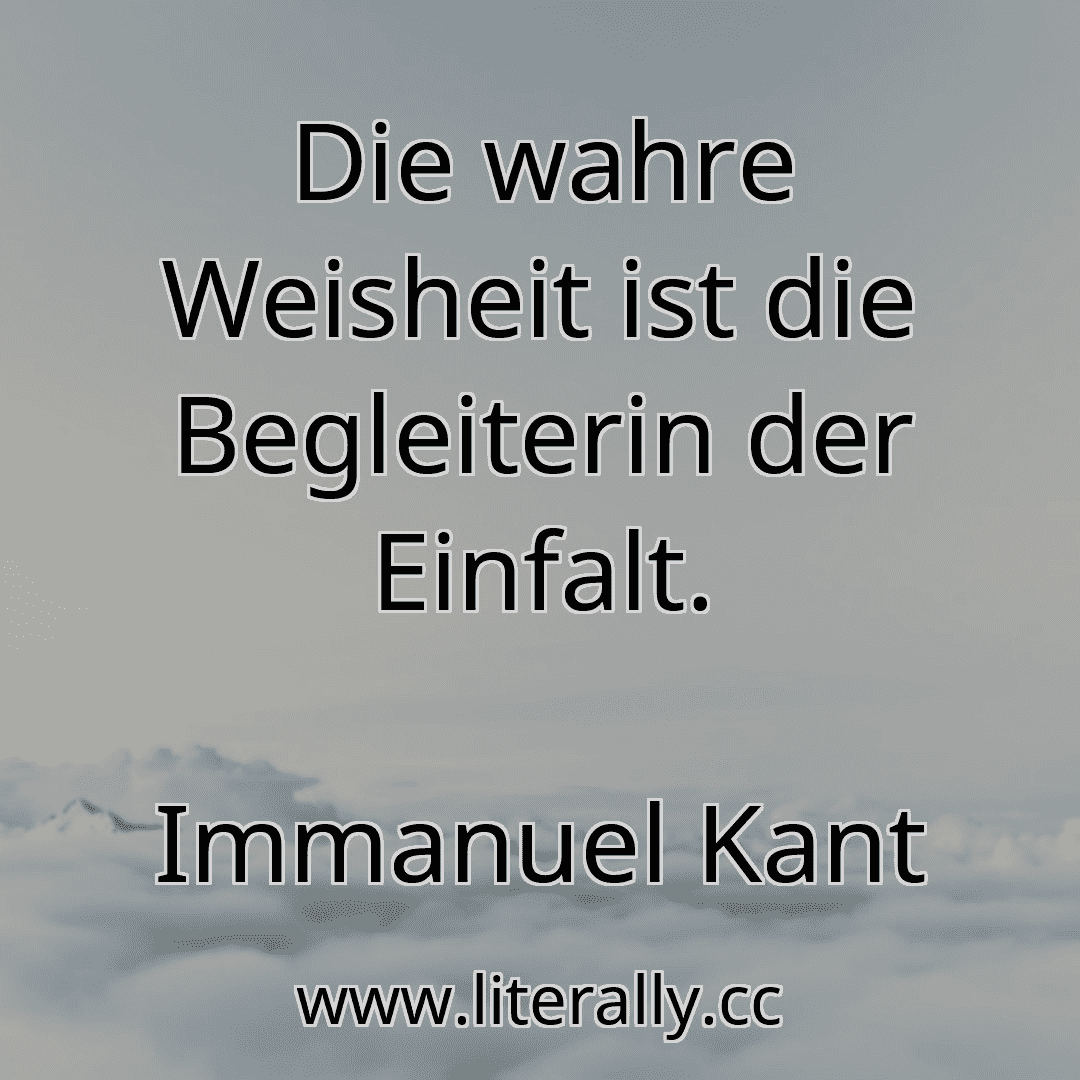 Die wahre Weisheit ist die Begleiterin der Einfalt.
Immanuel Kant
