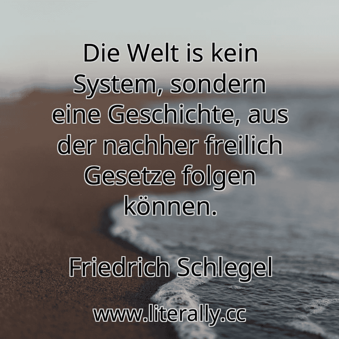 Die Welt is kein System, sondern eine Geschichte, aus der nachher freilich Gesetze folgen können.
Friedrich Schlegel
