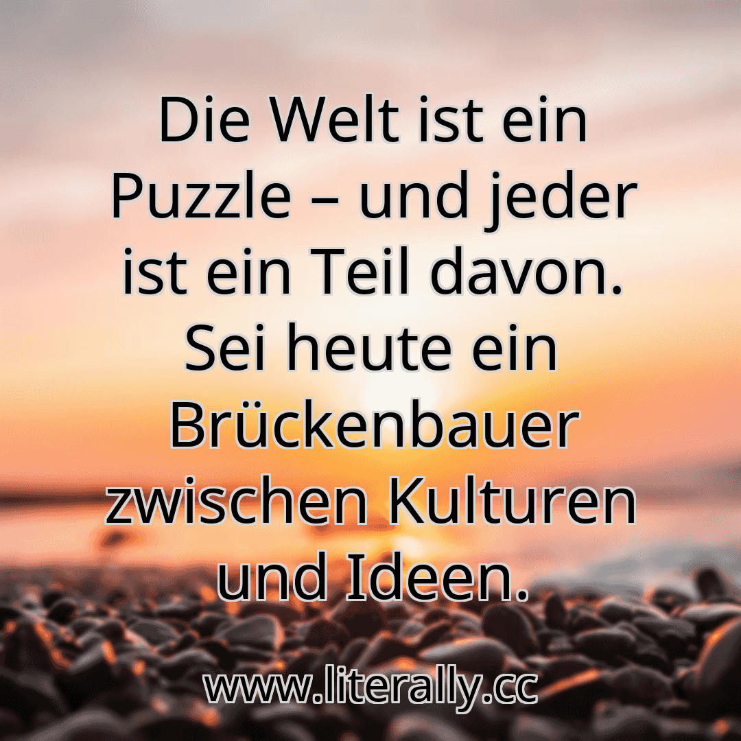 Die Welt ist ein Puzzle – und jeder ist ein Teil davon. Sei heute ein Brückenbauer zwischen Kulturen und Ideen.
