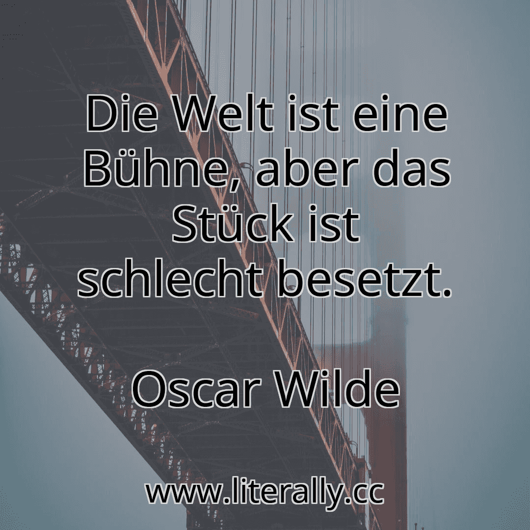 Die Welt ist eine Bühne, aber das Stück ist schlecht besetzt.
Oscar Wilde
