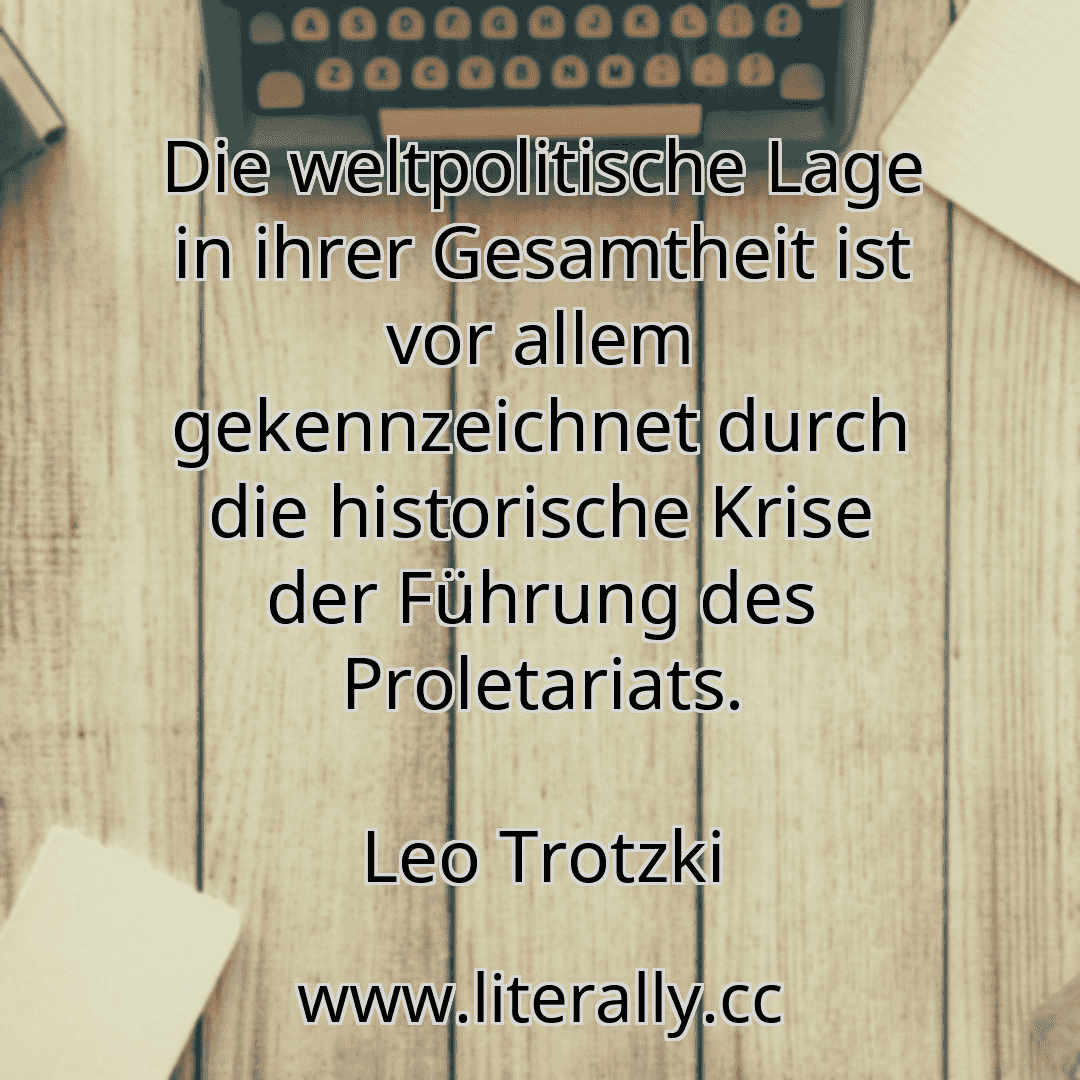 Die weltpolitische Lage in ihrer Gesamtheit ist vor allem gekennzeichnet durch die historische Krise der Führung des Proletariats.
Leo Trotzki
