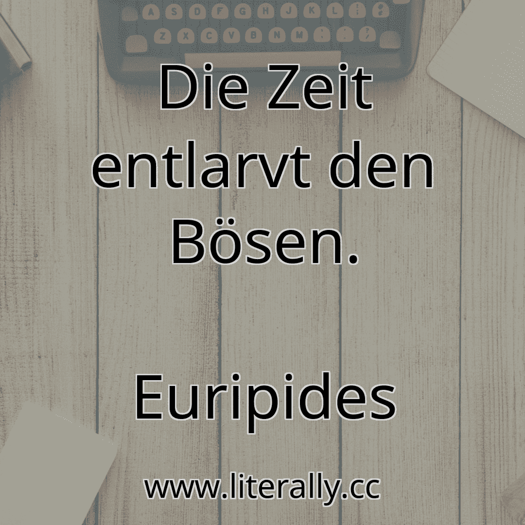 Die Zeit entlarvt den Bösen.
Euripides
