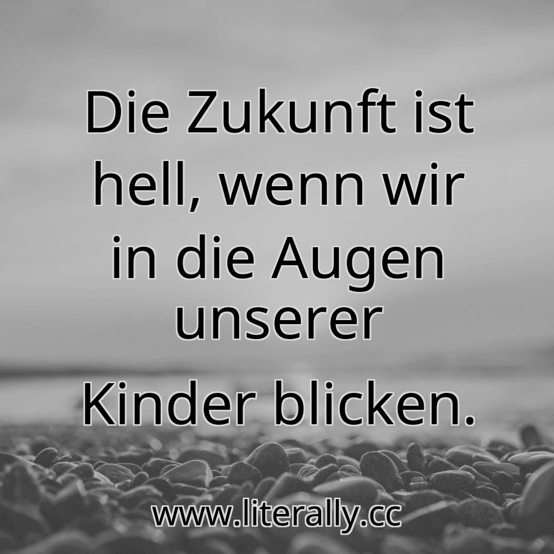 Die Zukunft ist hell, wenn wir in die Augen unserer Kinder blicken.
